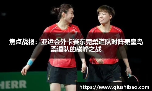 焦点战报：亚运会外卡赛东莞柔道队对阵秦皇岛柔道队的巅峰之战