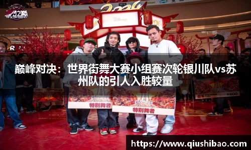 巅峰对决：世界街舞大赛小组赛次轮银川队vs苏州队的引人入胜较量