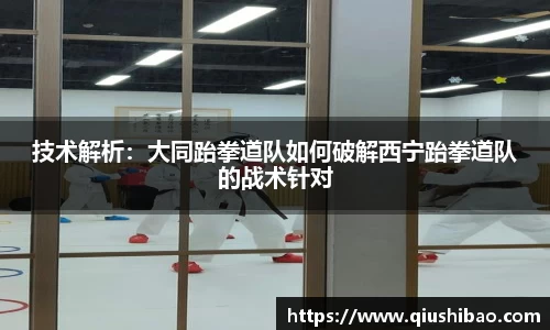 技术解析：大同跆拳道队如何破解西宁跆拳道队的战术针对