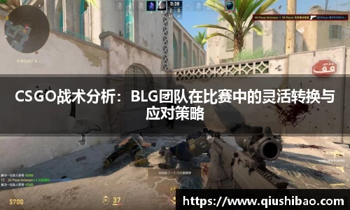 CSGO战术分析：BLG团队在比赛中的灵活转换与应对策略