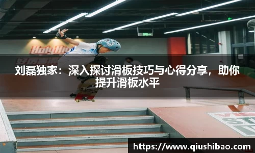 刘磊独家：深入探讨滑板技巧与心得分享，助你提升滑板水平