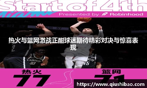 热火与篮网激战正酣球迷期待精彩对决与惊喜表现