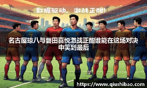 名古屋琼八与磐田喜悦激战正酣谁能在这场对决中笑到最后